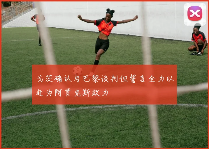 戈茨确认与巴黎谈判但誓言全力以赴为阿贾克斯效力