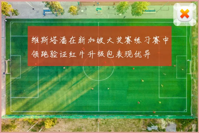 维斯塔潘在新加坡大奖赛练习赛中领跑验证红牛升级包表现优异